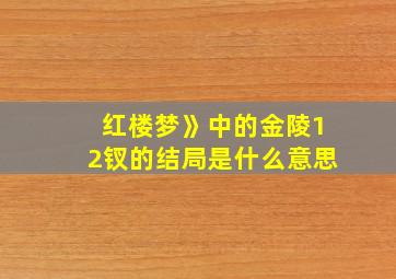 红楼梦》中的金陵12钗的结局是什么意思