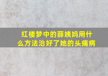 红楼梦中的薛姨妈用什么方法治好了她的头痛病