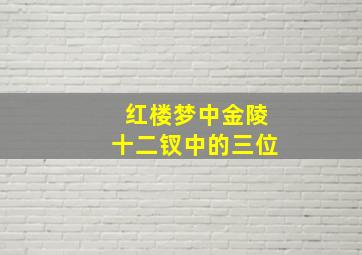 红楼梦中金陵十二钗中的三位