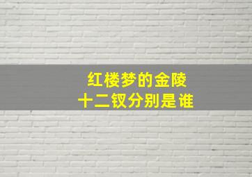 红楼梦的金陵十二钗分别是谁