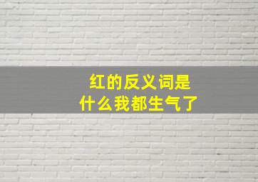 红的反义词是什么我都生气了