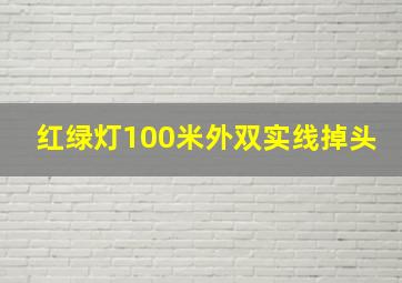 红绿灯100米外双实线掉头