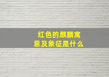 红色的麒麟寓意及象征是什么