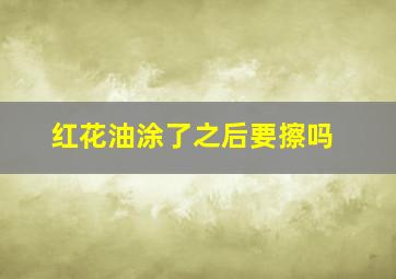 红花油涂了之后要擦吗