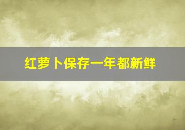 红萝卜保存一年都新鲜