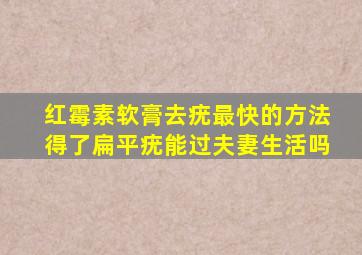 红霉素软膏去疣最快的方法得了扁平疣能过夫妻生活吗