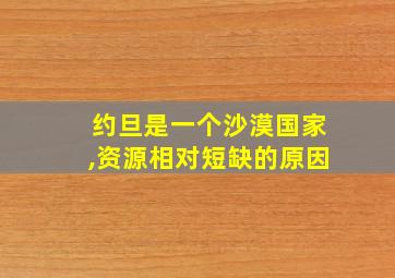 约旦是一个沙漠国家,资源相对短缺的原因