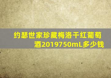 约瑟世家珍藏梅洛干红葡萄酒2019750mL多少钱