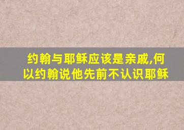 约翰与耶稣应该是亲戚,何以约翰说他先前不认识耶稣