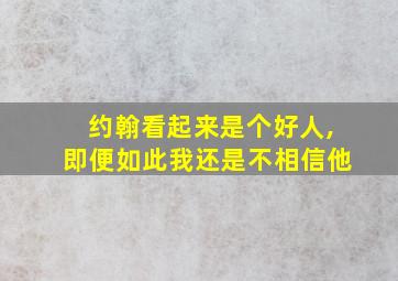 约翰看起来是个好人,即便如此我还是不相信他