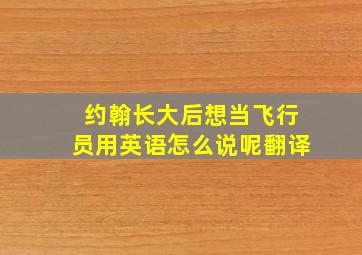 约翰长大后想当飞行员用英语怎么说呢翻译