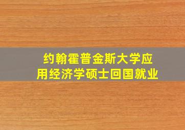 约翰霍普金斯大学应用经济学硕士回国就业