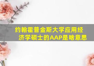 约翰霍普金斯大学应用经济学硕士的AAP是啥意思