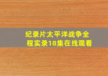 纪录片太平洋战争全程实录18集在线观看