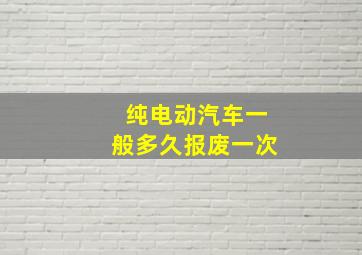 纯电动汽车一般多久报废一次