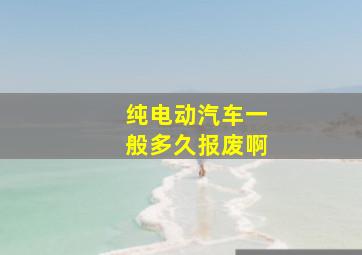 纯电动汽车一般多久报废啊