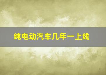 纯电动汽车几年一上线