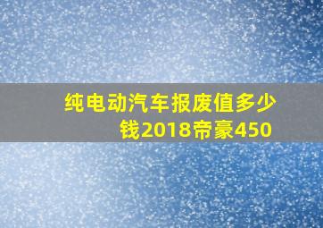 纯电动汽车报废值多少钱2018帝豪450