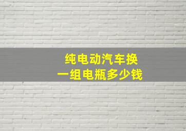 纯电动汽车换一组电瓶多少钱