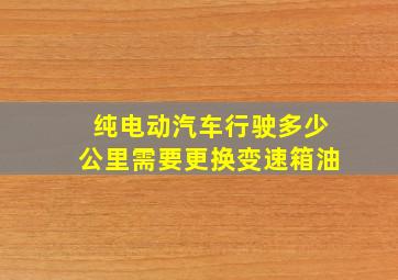 纯电动汽车行驶多少公里需要更换变速箱油