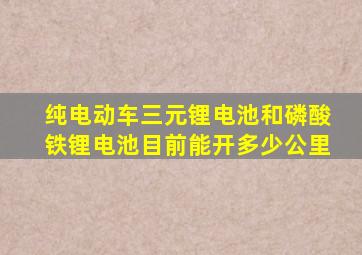 纯电动车三元锂电池和磷酸铁锂电池目前能开多少公里