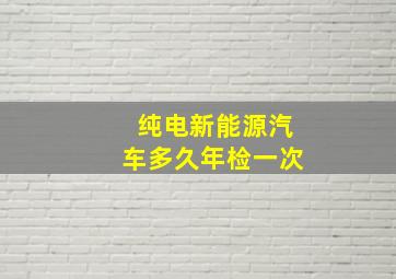 纯电新能源汽车多久年检一次