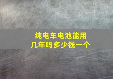 纯电车电池能用几年吗多少钱一个