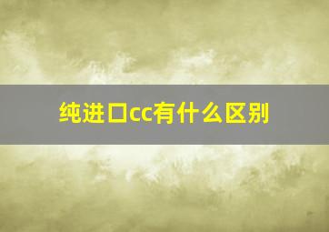 纯进口cc有什么区别