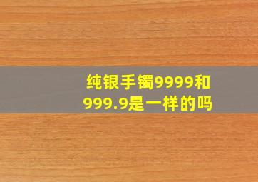 纯银手镯9999和999.9是一样的吗