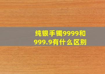 纯银手镯9999和999.9有什么区别