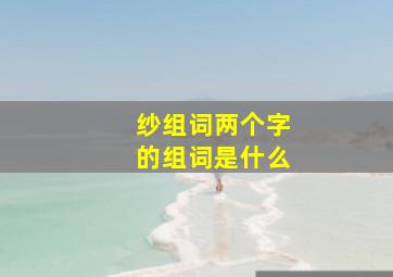 纱组词两个字的组词是什么