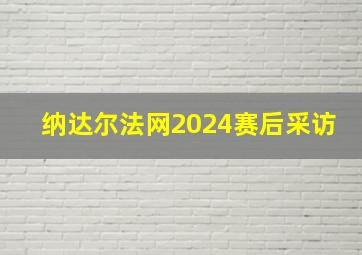 纳达尔法网2024赛后采访