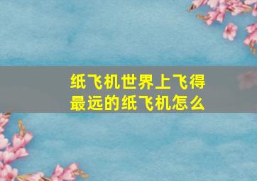 纸飞机世界上飞得最远的纸飞机怎么