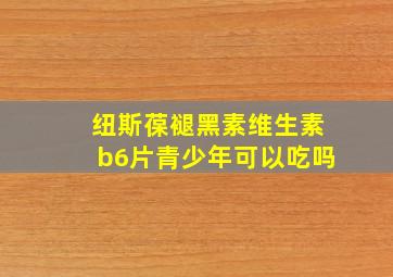 纽斯葆褪黑素维生素b6片青少年可以吃吗