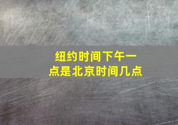 纽约时间下午一点是北京时间几点