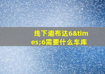 线下迪布达6×6需要什么车库