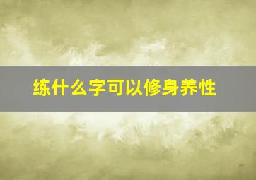 练什么字可以修身养性