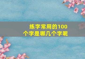 练字常用的100个字是哪几个字呢