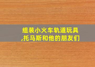 组装小火车轨道玩具,托马斯和他的朋友们