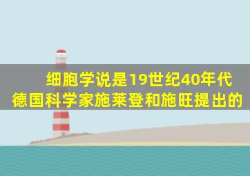 细胞学说是19世纪40年代德国科学家施莱登和施旺提出的