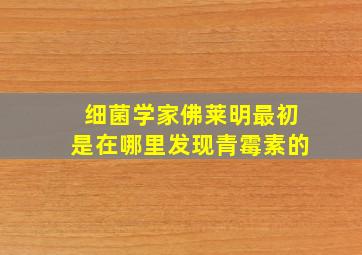 细菌学家佛莱明最初是在哪里发现青霉素的