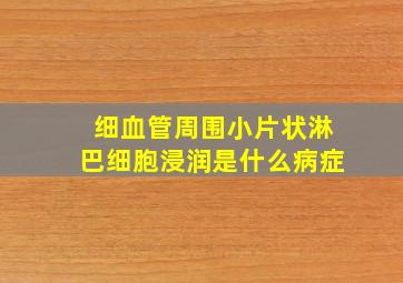 细血管周围小片状淋巴细胞浸润是什么病症