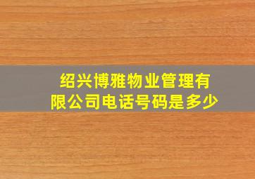 绍兴博雅物业管理有限公司电话号码是多少