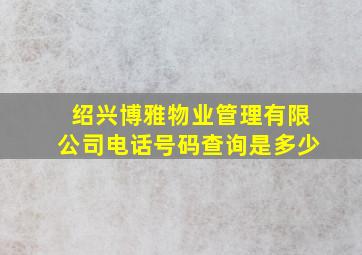 绍兴博雅物业管理有限公司电话号码查询是多少