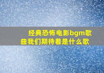 经典恐怖电影bgm歌曲我们期待着是什么歌