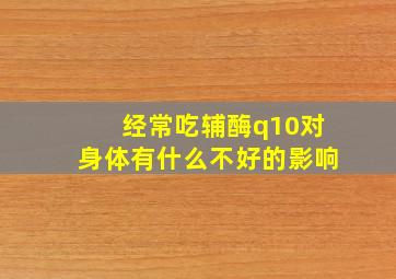 经常吃辅酶q10对身体有什么不好的影响