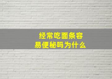 经常吃面条容易便秘吗为什么