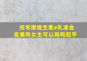 经常擦维生素e乳液会变黑吗女生可以用吗知乎