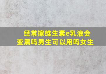 经常擦维生素e乳液会变黑吗男生可以用吗女生