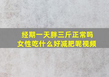 经期一天胖三斤正常吗女性吃什么好减肥呢视频